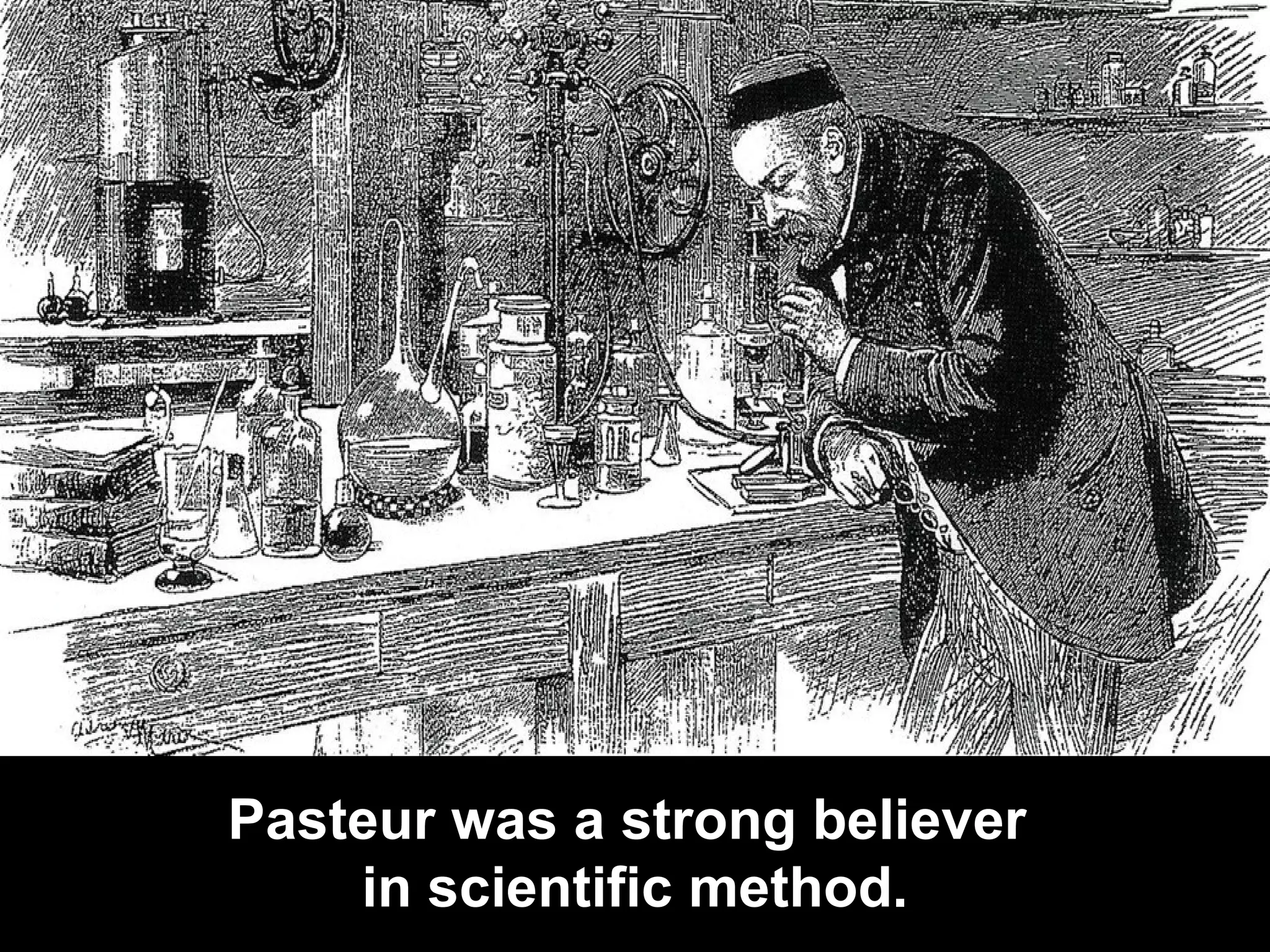 Pasteur was a strong believer  in scientific method. 