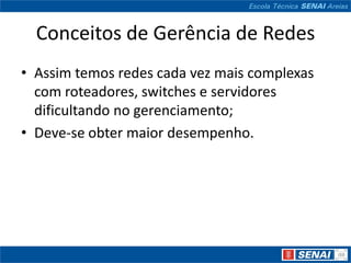 Conceitos de Gerência de Redes
• Assim temos redes cada vez mais complexas
  com roteadores, switches e servidores
  dificultando no gerenciamento;
• Deve-se obter maior desempenho.
 