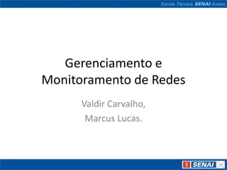 Gerenciamento e
Monitoramento de Redes
      Valdir Carvalho,
       Marcus Lucas.
 
