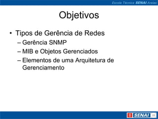 Objetivos
• Tipos de Gerência de Redes
– Gerência SNMP
– MIB e Objetos Gerenciados
– Elementos de uma Arquitetura de
Gerenciamento
 