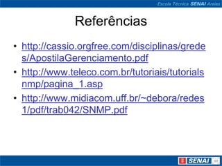 Referências
• http://cassio.orgfree.com/disciplinas/grede
s/ApostilaGerenciamento.pdf
• http://www.teleco.com.br/tutoriais/tutorials
nmp/pagina_1.asp
• http://www.midiacom.uff.br/~debora/redes
1/pdf/trab042/SNMP.pdf
 