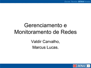 Gerenciamento e
Monitoramento de Redes
Valdir Carvalho,
Marcus Lucas.
 