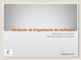 Gerência de Engenharia de Software Definição de Escopo Planejamento de Projeto Emerson e Jair 