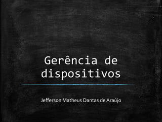 Gerência de
dispositivos
Jefferson Matheus Dantas de Araújo

 