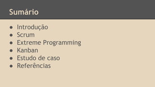 Sumário
● Introdução
● Scrum
● Extreme Programming
● Kanban
● Estudo de caso
● Referências
 