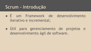Scrum - Introdução
● É um Framework de desenvolvimento
iterativo e incremental;
● Útil para gerenciamento de projetos e
desenvolvimento ágil de software.
 