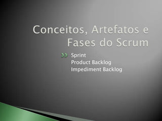 Conceitos, Artefatos e Fases do ScrumSprintProductBacklogImpedimentBacklog