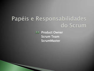 Papéis e Responsabilidades do ScrumProductOwnerScrum TeamScrumMaster