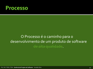 ProcessoO Processo é o caminhopara odesenvolvimento de um produto de software de altaqualidade.PUC-SP / TIDD / TIDA - Gerência de Projeto de Software  - Nivaldo Silva20