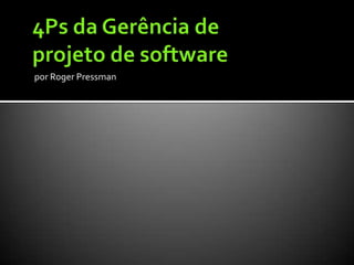 4Ps da Gerência de projeto de softwarepor Roger Pressman