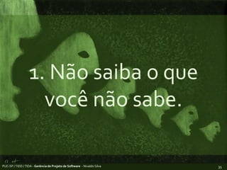 1. Não saiba o que você não sabe.PUC-SP / TIDD / TIDA - Gerência de Projeto de Software  - Nivaldo Silva35