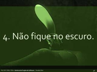 4. Não fique no escuro.PUC-SP / TIDD / TIDA - Gerência de Projeto de Software  - Nivaldo Silva38