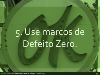 5. Use marcos de Defeito Zero.PUC-SP / TIDD / TIDA - Gerência de Projeto de Software  - Nivaldo Silva39