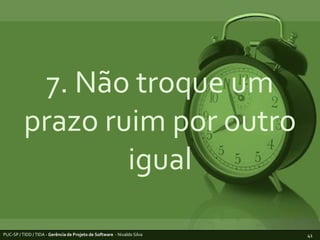 7. Não troque um prazo ruim por outro igualPUC-SP / TIDD / TIDA - Gerência de Projeto de Software  - Nivaldo Silva41