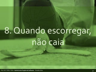 8. Quando escorregar, não caiaPUC-SP / TIDD / TIDA - Gerência de Projeto de Software  - Nivaldo Silva42