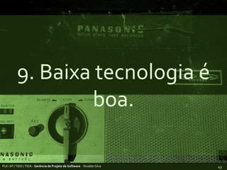 9. Baixa tecnologia é boa.PUC-SP / TIDD / TIDA - Gerência de Projeto de Software  - Nivaldo Silva43