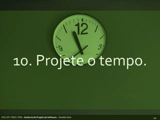 10. Projete o tempo.PUC-SP / TIDD / TIDA - Gerência de Projeto de Software  - Nivaldo Silva44