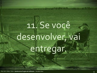 11. Se você desenvolver, vai entregar.PUC-SP / TIDD / TIDA - Gerência de Projeto de Software  - Nivaldo Silva45
