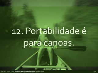 12. Portabilidade é para canoas.PUC-SP / TIDD / TIDA - Gerência de Projeto de Software  - Nivaldo Silva46