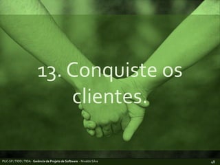 13. Conquiste os clientes.PUC-SP / TIDD / TIDA - Gerência de Projeto de Software  - Nivaldo Silva48