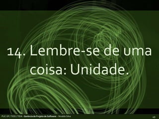 14. Lembre-se de uma coisa: Unidade.PUC-SP / TIDD / TIDA - Gerência de Projeto de Software  - Nivaldo Silva49