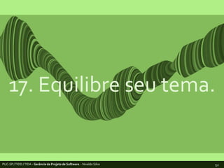 17. Equilibre seu tema.PUC-SP / TIDD / TIDA - Gerência de Projeto de Software  - Nivaldo Silva52