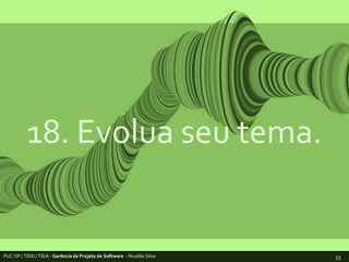 18. Evolua seu tema.PUC-SP / TIDD / TIDA - Gerência de Projeto de Software  - Nivaldo Silva53