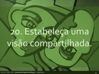 20. Estabeleça uma visão compartilhada.PUC-SP / TIDD / TIDA - Gerência de Projeto de Software  - Nivaldo Silva55
