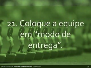 21. Coloque a equipe em “modo de entrega”.PUC-SP / TIDD / TIDA - Gerência de Projeto de Software  - Nivaldo Silva57