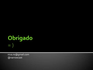 Obrigado= )niva.ns@gmail.com@narrowcast