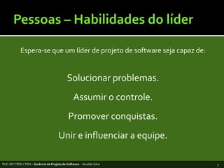 Pessoas – Habilidades do líderEspera-se que um líder de projeto de software sejacapaz de:Solucionarproblemas. Assumir o controle. Promoverconquistas.Unir e influenciar a equipe.PUC-SP / TIDD / TIDA - Gerência de Projeto de Software  - Nivaldo Silva7