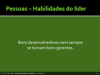 Pessoas – Habilidades do líderBonsdesenvolvedoresnemsemprese tornambonsgerentes.PUC-SP / TIDD / TIDA - Gerência de Projeto de Software  - Nivaldo Silva8