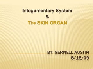 Integumentary System
          &
   The SKIN ORGAN




         BY: GERNELL AUSTIN
                   6/16/09
 