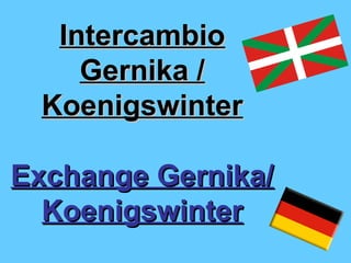 IntercambioIntercambio
Gernika /Gernika /
KoenigswinterKoenigswinter
Exchange Gernika/Exchange Gernika/
KoenigswinterKoenigswinter
 