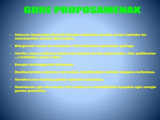 • Datorren ikasturtean Dexcell lizentzia ordaintzen jarraitu aurten hasitako lan
metodoarekin jarraitu ahal izateko.
• Bidegorriak luzatu eta mantendu. Txirrinduentzat aparkaleku gehiago.
• Iturriko uraren kalitatea hobetu eta bultzatu herrian (jatetxeetan, leku publikoetan
…) botiletako uraren ordez.
• Energia berriztagarriak bultzatzea.
• Biodibertsitatea zaintzea, eta landare inbaditzaileen aurkako kanpaina bultzatzea.
• Gernika-Lumo fracking gabeko udalerria izendatzea.
• Ikastetxean egin den bezala, herri mailan ere sentsibilizazio kanpaina egin energia
gastua gutxitzeko.
 