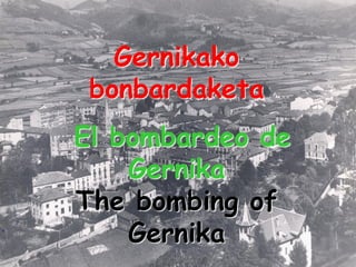 Gernikako
 bonbardaketa
El bombardeo de
    Gernika
The bombing of
    Gernika
 
