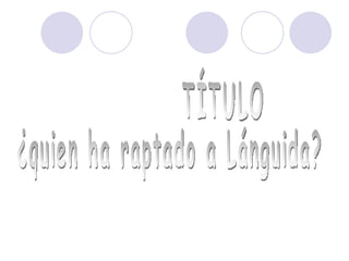 TÍTULO ¿quien ha raptado a Lánguida? 
