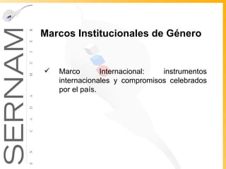 Marcos Institucionales de Género Marco Internacional: instrumentos internacionales y compromisos celebrados por el país.  