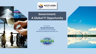 Government:
A Global IT Opportunity
Presented by:
George Newstrom
President & General Manager
Dell Services Federal Government, Inc.
 