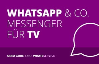 WHATSAPP & CO.
MESSENGER
FÜR TV
GERO GODE CMO WHATSSERVICE
 