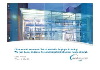Chancen und Nutzen von Social Media für Employer Branding.
Wie man Social Media als Personalmarketinginstrument richtig einsetzt.

Gero Hesse
Wien, 3. Mai 2011
 