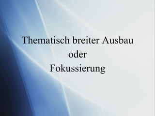 Thematisch breiter Ausbau oder Fokussierung 