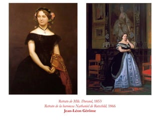 Retrato de Mlle. Durand, 1853
Retrato de la baronesa Nathaniel de Rotschild, 1866
Jean-Léon Gérôme
 
