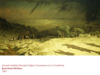 Jerusalén (también llamado Gólgota, Consumatum est; La Crucifixión)
Jean-Léon Gérôme
1867
 