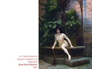 La Verdad saliendo del
pozo para avergonzar a la
Humanidad
Jean-Léon Gérôme
1896
 