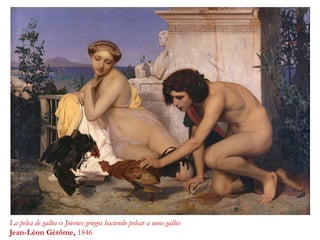 La pelea de gallos o Jóvenes griegos haciendo pelear a unos gallos
Jean-Léon Gérôme, 1846
 