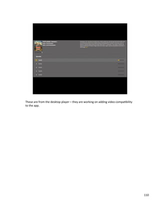These	
 ?are	
 ?from	
 ?the	
 ?desktop	
 ?player	
 ?C	
 ?they	
 ?are	
 ?working	
 ?on	
 ?adding	
 ?video	
 ?compaJbility	
 ?
to	
 ?the	
 ?app.	
 ?	
 ?

110	
 ?

 