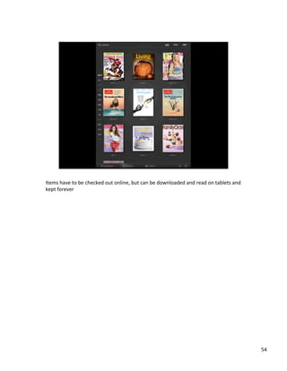 Items	
 ?have	
 ?to	
 ?be	
 ?checked	
 ?out	
 ?online,	
 ?but	
 ?can	
 ?be	
 ?downloaded	
 ?and	
 ?read	
 ?on	
 ?tablets	
 ?and	
 ?
kept	
 ?forever	
 ?

54	
 ?

 