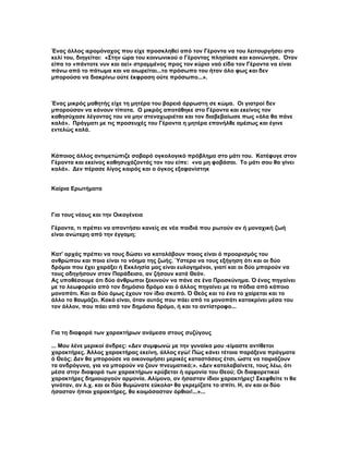 Ένας άλλος ιερομόναχος που είχε προσκληθεί από τον Γέροντα να του λειτουργήσει στο
κελί του, διηγείται: «Στην ώρα του κοινωνικού ο Γέροντας πλησίασε και κοινώνησε. Όταν
είπα το «πάντοτε νυν και αεί» στραμμένος προς τον κύριο ναό είδα τον Γέροντα να είναι
πάνω από το πάτωμα και να αιωρείται...το πρόσωπο του ήταν όλο φως και δεν
μπορούσα να διακρίνω ούτε έκφραση ούτε πρόσωπο...».



Ένας μικρός μαθητής είχε τη μητέρα του βαρειά άρρωστη σε κώμα. Οι γιατροί δεν
μπορούσαν να κάνουν τίποτα. Ο μικρός αποτάθηκε στο Γέροντα και εκείνος τον
καθησύχασε λέγοντας του να μην στεναχωριέται και τον διαβεβαίωσε πως «όλα θα πάνε
καλά». Πράγματι με τις προσευχές του Γέροντα η μητέρα επανήλθε αμέσως και έγινε
εντελώς καλά.



Κάποιος άλλος αντιμετώπιζε σοβαρό ογκολογικό πρόβλημα στο μάτι του. Κατέφυγε στον
Γέροντα και εκείνος καθησυχάζοντάς τον του είπε: «να μη φοβάσαι. Το μάτι σου θα γίνει
καλά». Δεν πέρασε λίγος καιρός και ο όγκος εξαφανίστηκ


Καίρια Ερωτήματα



Για τους νέους και την Οικογένεια

Γέροντα, τι πρέπει να απαντήσει κανείς σε νέα παιδιά που ρωτούν αν ή μοναχική ζωή
είναι ανώτερη από την έγγαμη;


Κατ' αρχάς πρέπει να τους δώσει να καταλάβουν ποιος είναι ό προορισμός του
ανθρώπου και ποιο είναι το νόημα της ζωής. Ύστερα να τους εξήγηση ότι και οι δύο
δρόμοι που έχει χαράξει ή Εκκλησία μας είναι ευλογημένοι, γιατί και οι δύο μπορούν να
τους οδηγήσουν στον Παράδεισο, αν ζήσουν κατά Θεόν.
Ας υποθέσουμε ότι δύο άνθρωποι ξεκινούν να πάνε σε ένα Προσκύνημα. Ό ένας πηγαίνει
με το λεωφορείο από τον δημόσιο δρόμο και ό άλλος πηγαίνει με τα πόδια από κάποιο
μονοπάτι. Και οι δύο όμως έχουν τον ίδιο σκοπό. Ό Θεός και το ένα το χαίρεται και το
άλλο το θαυμάζει. Κακό είναι, όταν αυτός που πάει από το μονοπάτι κατακρίνει μέσα του
τον άλλον, που πάει από τον δημόσιο δρόμο, ή και το αντίστροφο...



Για τη διαφορά των χαρακτήρων ανάμεσα στους συζύγους

... Μου λένε μερικοί άνδρες: «Δεν συμφωνώ με την γυναίκα μου -είμαστε αντίθετοι
χαρακτήρες. Άλλος χαρακτήρας εκείνη, άλλος εγώ! Πώς κάνει τέτοια παράξενα πράγματα
ό Θεός; Δεν θα μπορούσε να οικονομήσει μερικές καταστάσεις έτσι, ώστε να ταιριάζουν
τα ανδρόγυνα, για να μπορούν να ζουν πνευματικά;». «Δεν καταλαβαίνετε, τους λέω, ότι
μέσα στην διαφορά των χαρακτήρων κρύβεται ή αρμονία του Θεού; Οι διαφορετικοί
χαρακτήρες δημιουργούν αρμονία. Αλίμονο, αν ήσασταν ίδιοι χαρακτήρες! Σκεφθείτε τι θα
γινόταν, αν λ.χ. και οι δύο θυμώνατε εύκολα• θα γκρεμίζατε το σπίτι. Η, αν και οι δύο
ήσασταν ήπιοι χαρακτήρες, θα κοιμόσασταν όρθιοι!...»...
 