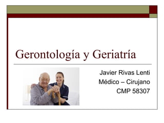 Gerontología y Geriatría
Javier Rivas Lenti
Médico – Cirujano
CMP 58307
 
